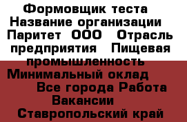 Формовщик теста › Название организации ­ Паритет, ООО › Отрасль предприятия ­ Пищевая промышленность › Минимальный оклад ­ 22 000 - Все города Работа » Вакансии   . Ставропольский край